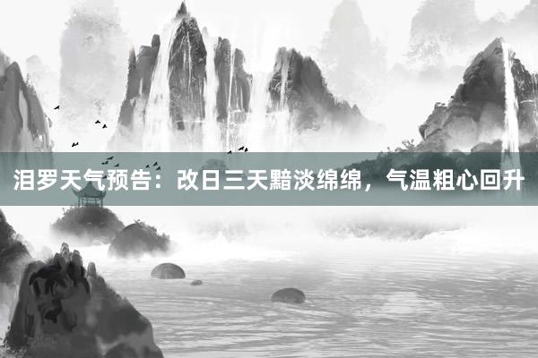 泪罗天气预告：改日三天黯淡绵绵，气温粗心回升