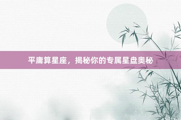 平庸算星座，揭秘你的专属星盘奥秘