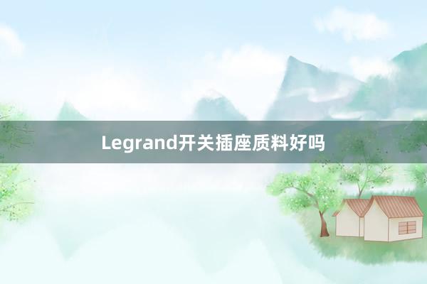 Legrand开关插座质料好吗