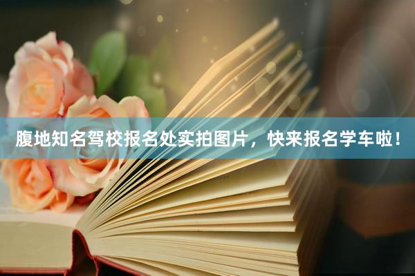 腹地知名驾校报名处实拍图片，快来报名学车啦！