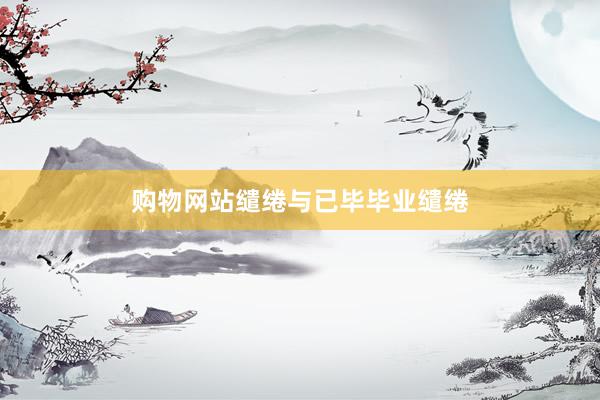 购物网站缱绻与已毕毕业缱绻