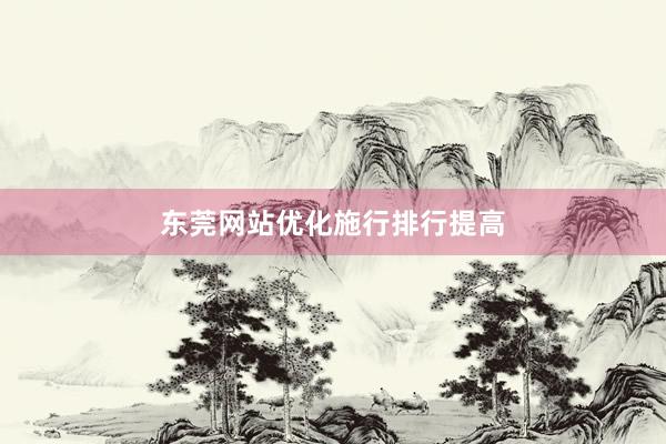 东莞网站优化施行排行提高