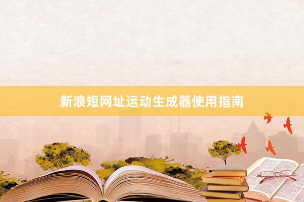 新浪短网址运动生成器使用指南