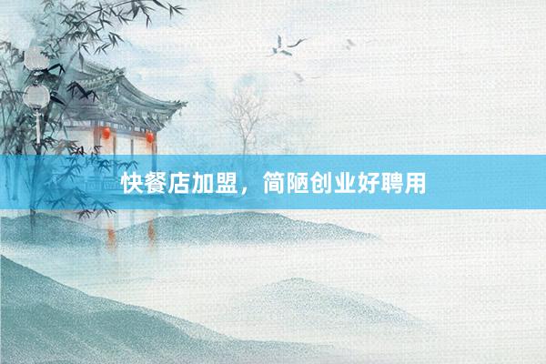 快餐店加盟，简陋创业好聘用