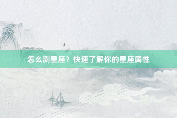 怎么测星座？快速了解你的星座属性