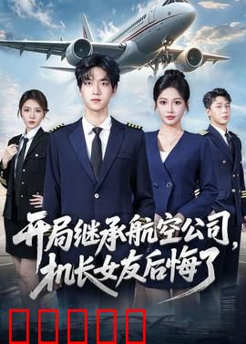 开局继承航空公司,机长女友后悔了:飞机上的逆袭
